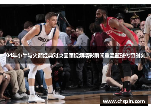 04年小牛与火箭经典对决回顾视频精彩瞬间重温篮球传奇时刻