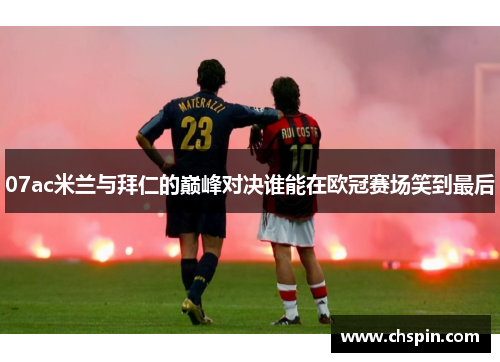 07ac米兰与拜仁的巅峰对决谁能在欧冠赛场笑到最后