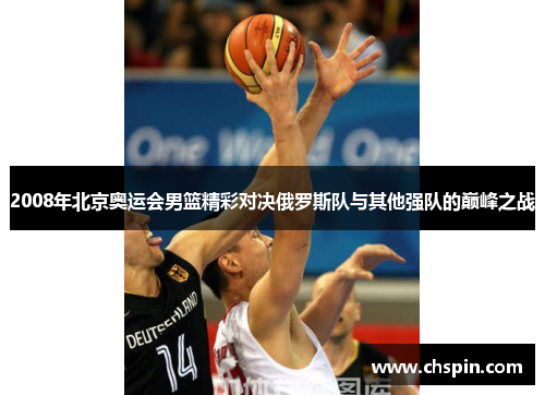 2008年北京奥运会男篮精彩对决俄罗斯队与其他强队的巅峰之战