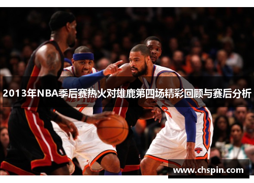 2013年NBA季后赛热火对雄鹿第四场精彩回顾与赛后分析