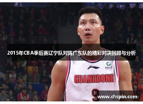 2015年CBA季后赛辽宁队对阵广东队的精彩对决回顾与分析