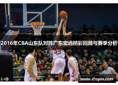 2016年CBA山东队对阵广东宏远精彩回顾与赛季分析
