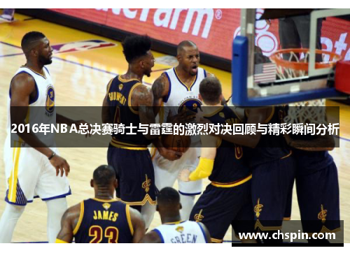 2016年NBA总决赛骑士与雷霆的激烈对决回顾与精彩瞬间分析