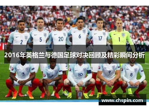 2016年英格兰与德国足球对决回顾及精彩瞬间分析