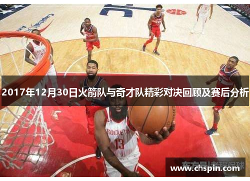 2017年12月30日火箭队与奇才队精彩对决回顾及赛后分析