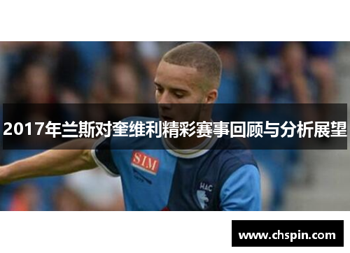 2017年兰斯对奎维利精彩赛事回顾与分析展望