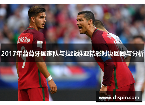 2017年葡萄牙国家队与拉脱维亚精彩对决回顾与分析