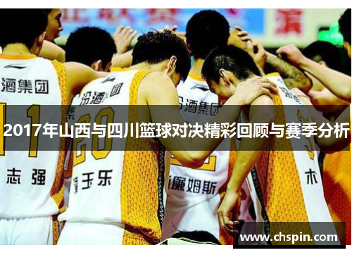 2017年山西与四川篮球对决精彩回顾与赛季分析