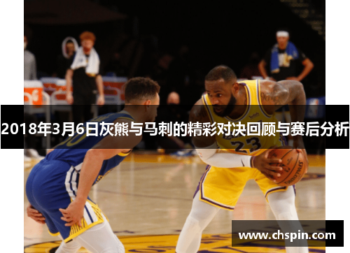 2018年3月6日灰熊与马刺的精彩对决回顾与赛后分析