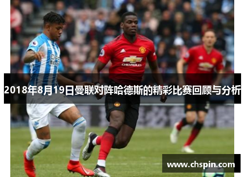 2018年8月19日曼联对阵哈德斯的精彩比赛回顾与分析