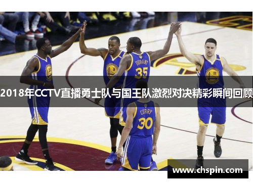 2018年CCTV直播勇士队与国王队激烈对决精彩瞬间回顾