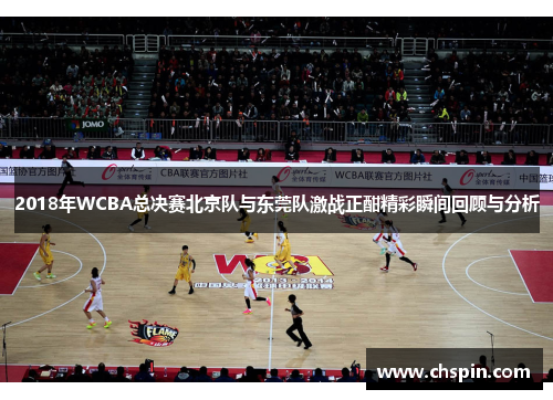 2018年WCBA总决赛北京队与东莞队激战正酣精彩瞬间回顾与分析