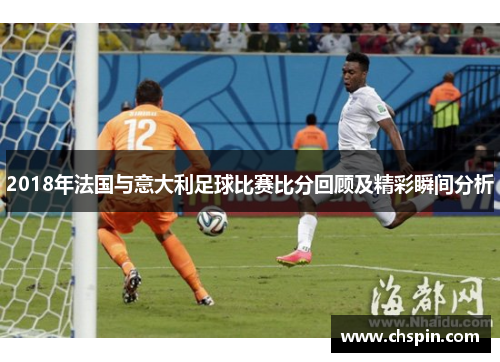 2018年法国与意大利足球比赛比分回顾及精彩瞬间分析