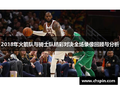 2018年火箭队与骑士队精彩对决全场录像回顾与分析