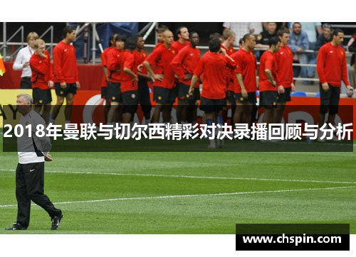 2018年曼联与切尔西精彩对决录播回顾与分析