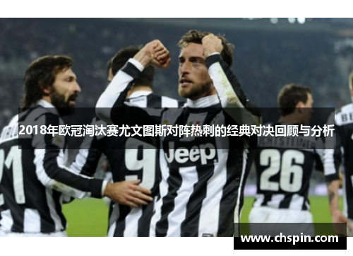 2018年欧冠淘汰赛尤文图斯对阵热刺的经典对决回顾与分析