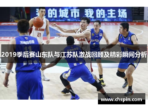 2019季后赛山东队与江苏队激战回顾及精彩瞬间分析