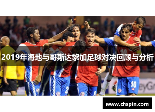 2019年海地与哥斯达黎加足球对决回顾与分析 2019年海地与哥斯达黎加足球对决回顾与分析