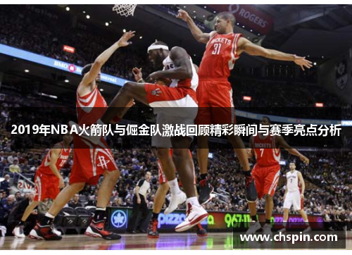 2019年NBA火箭队与倔金队激战回顾精彩瞬间与赛季亮点分析