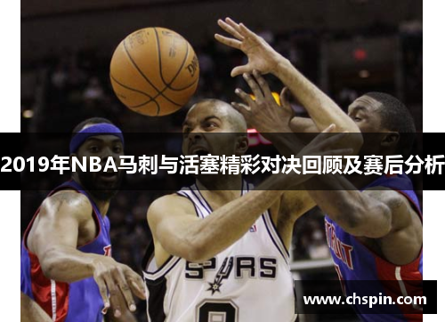 2019年NBA马刺与活塞精彩对决回顾及赛后分析