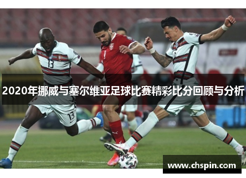 2020年挪威与塞尔维亚足球比赛精彩比分回顾与分析