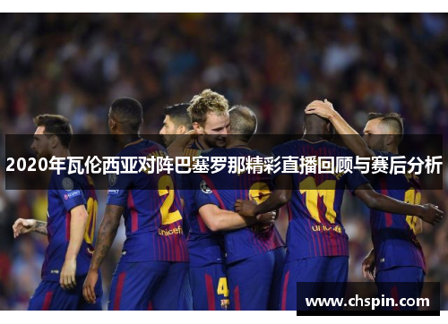 2020年瓦伦西亚对阵巴塞罗那精彩直播回顾与赛后分析