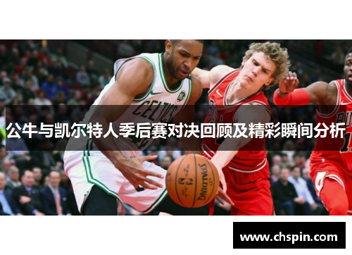 公牛与凯尔特人季后赛对决回顾及精彩瞬间分析
