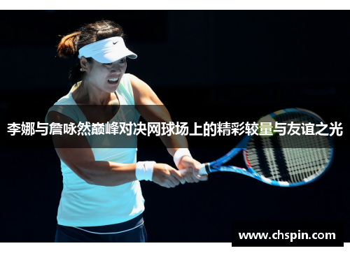 李娜与詹咏然巅峰对决网球场上的精彩较量与友谊之光
