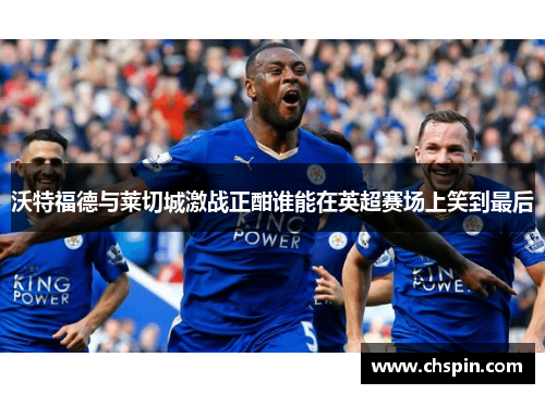 沃特福德与莱切城激战正酣谁能在英超赛场上笑到最后