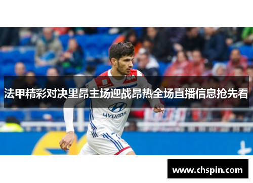 法甲精彩对决里昂主场迎战昂热全场直播信息抢先看
